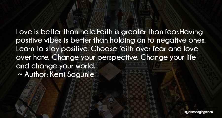 Kemi Sogunle Quotes: Love Is Better Than Hate.faith Is Greater Than Fear.having Positive Vibes Is Better Than Holding On To Negative Ones. Learn