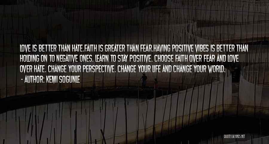 Kemi Sogunle Quotes: Love Is Better Than Hate.faith Is Greater Than Fear.having Positive Vibes Is Better Than Holding On To Negative Ones. Learn