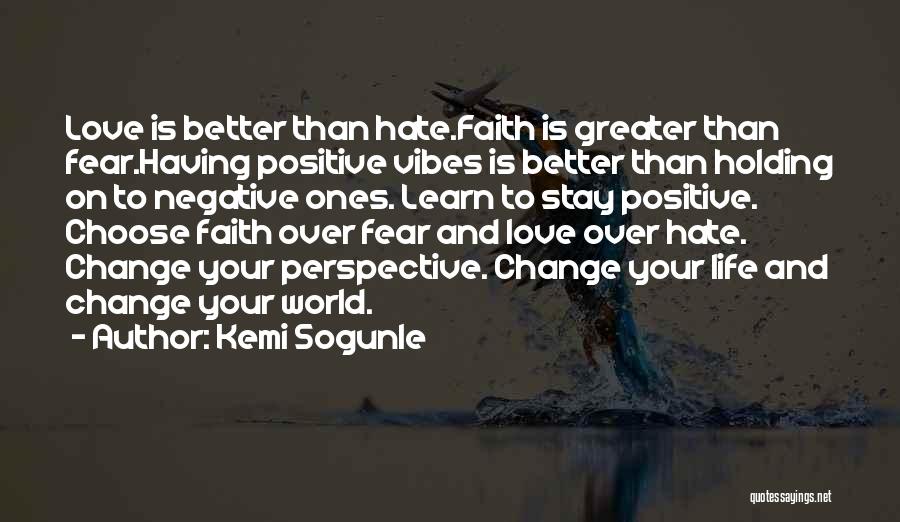 Kemi Sogunle Quotes: Love Is Better Than Hate.faith Is Greater Than Fear.having Positive Vibes Is Better Than Holding On To Negative Ones. Learn