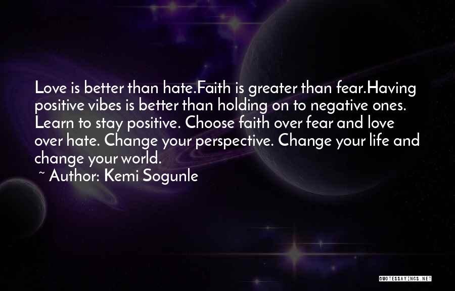 Kemi Sogunle Quotes: Love Is Better Than Hate.faith Is Greater Than Fear.having Positive Vibes Is Better Than Holding On To Negative Ones. Learn