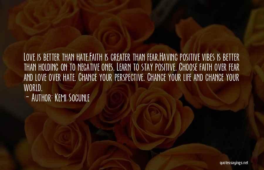 Kemi Sogunle Quotes: Love Is Better Than Hate.faith Is Greater Than Fear.having Positive Vibes Is Better Than Holding On To Negative Ones. Learn