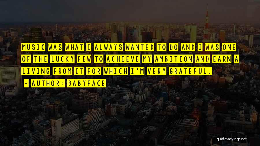Babyface Quotes: Music Was What I Always Wanted To Do And I Was One Of The Lucky Few To Achieve My Ambition