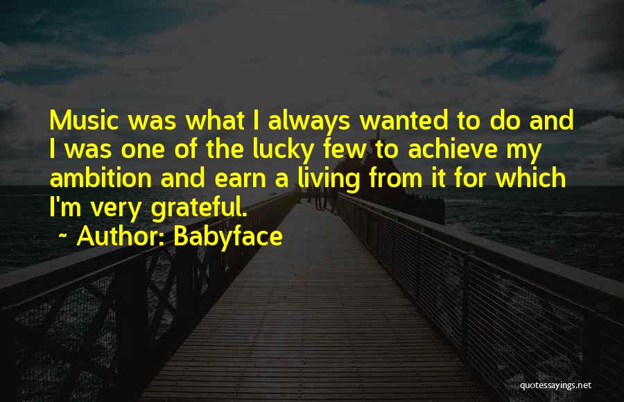 Babyface Quotes: Music Was What I Always Wanted To Do And I Was One Of The Lucky Few To Achieve My Ambition