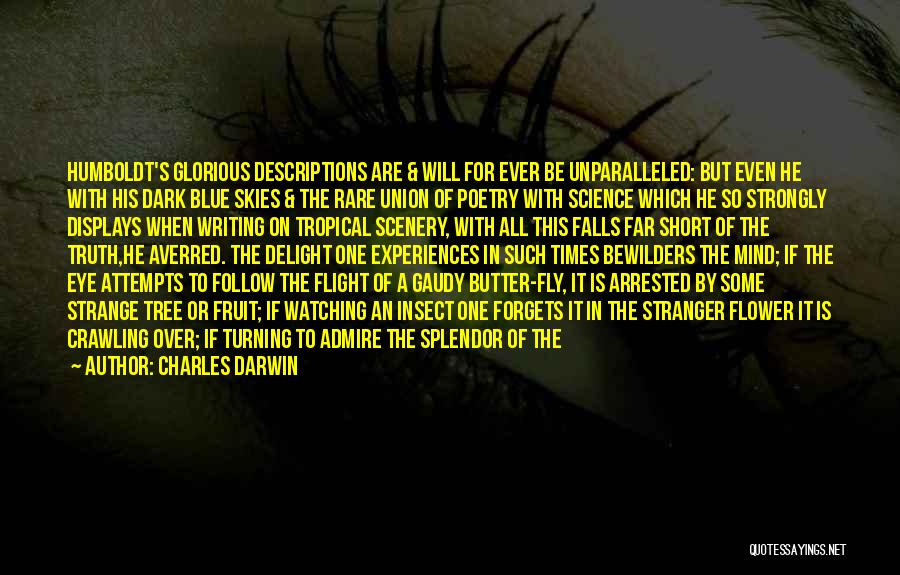 Charles Darwin Quotes: Humboldt's Glorious Descriptions Are & Will For Ever Be Unparalleled: But Even He With His Dark Blue Skies & The