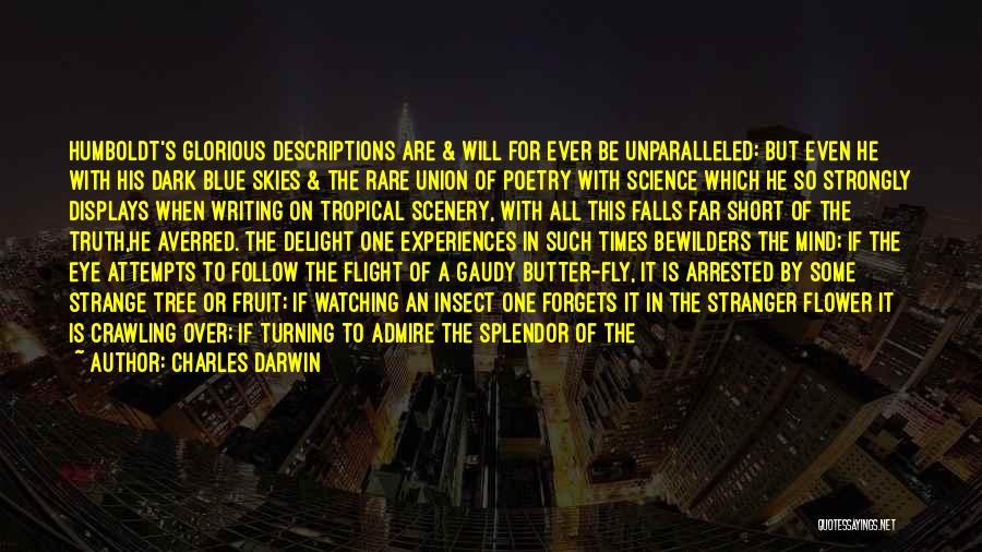 Charles Darwin Quotes: Humboldt's Glorious Descriptions Are & Will For Ever Be Unparalleled: But Even He With His Dark Blue Skies & The