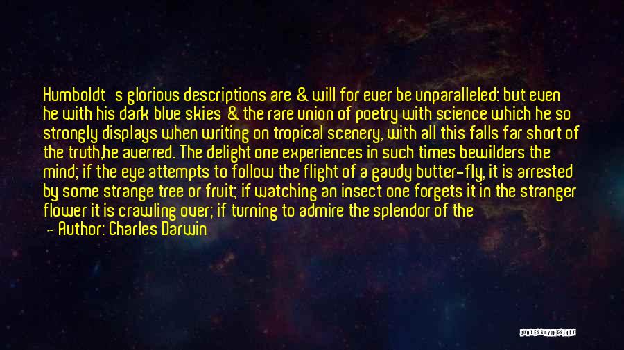 Charles Darwin Quotes: Humboldt's Glorious Descriptions Are & Will For Ever Be Unparalleled: But Even He With His Dark Blue Skies & The