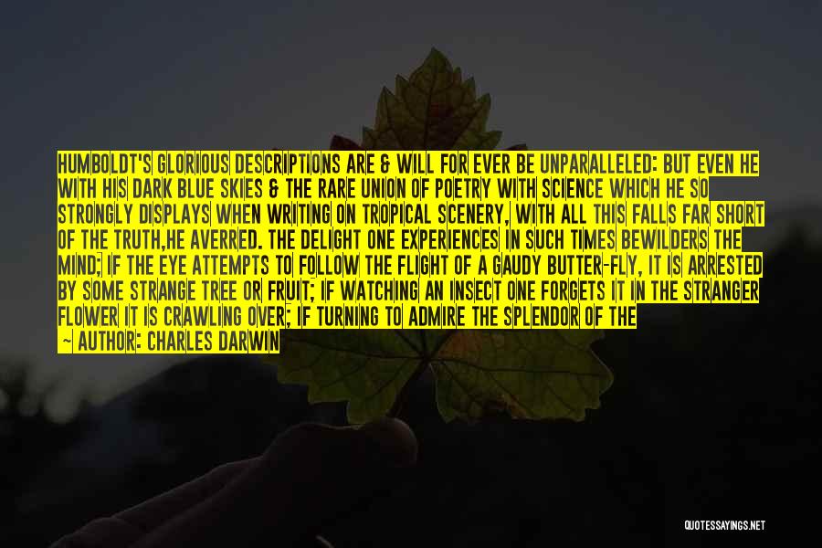 Charles Darwin Quotes: Humboldt's Glorious Descriptions Are & Will For Ever Be Unparalleled: But Even He With His Dark Blue Skies & The