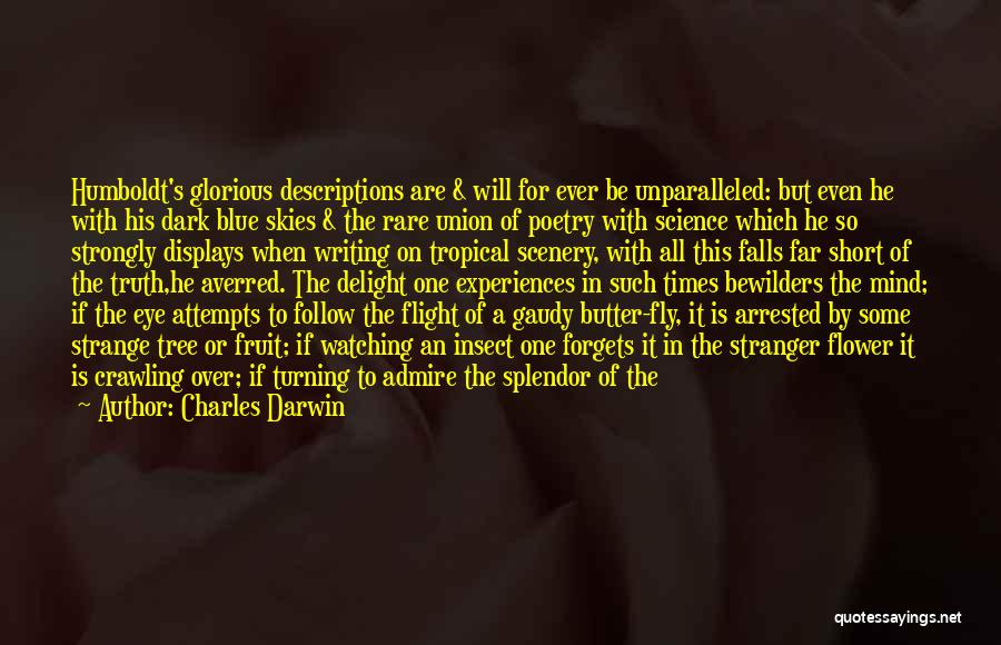 Charles Darwin Quotes: Humboldt's Glorious Descriptions Are & Will For Ever Be Unparalleled: But Even He With His Dark Blue Skies & The