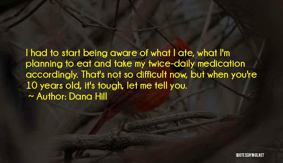 Dana Hill Quotes: I Had To Start Being Aware Of What I Ate, What I'm Planning To Eat And Take My Twice-daily Medication