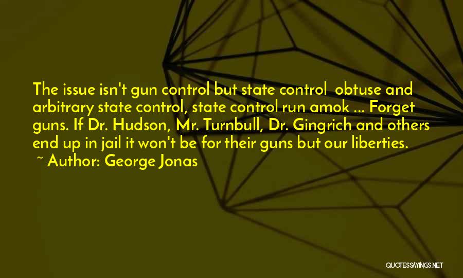 George Jonas Quotes: The Issue Isn't Gun Control But State Control Obtuse And Arbitrary State Control, State Control Run Amok ... Forget Guns.
