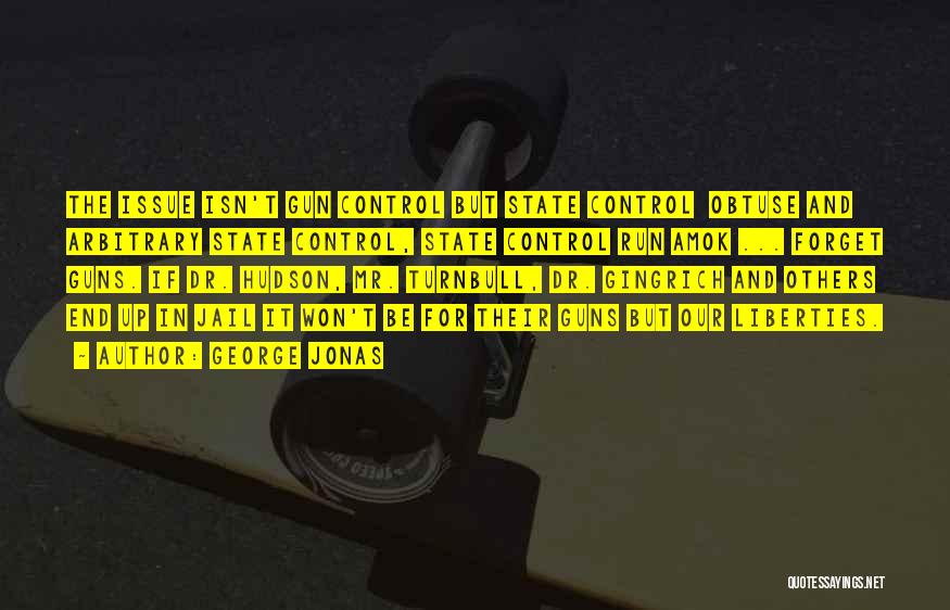 George Jonas Quotes: The Issue Isn't Gun Control But State Control Obtuse And Arbitrary State Control, State Control Run Amok ... Forget Guns.