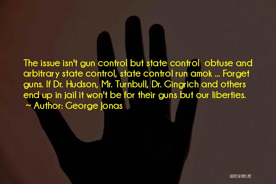 George Jonas Quotes: The Issue Isn't Gun Control But State Control Obtuse And Arbitrary State Control, State Control Run Amok ... Forget Guns.