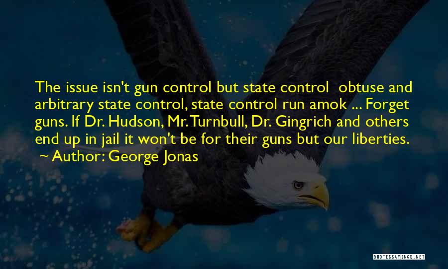 George Jonas Quotes: The Issue Isn't Gun Control But State Control Obtuse And Arbitrary State Control, State Control Run Amok ... Forget Guns.