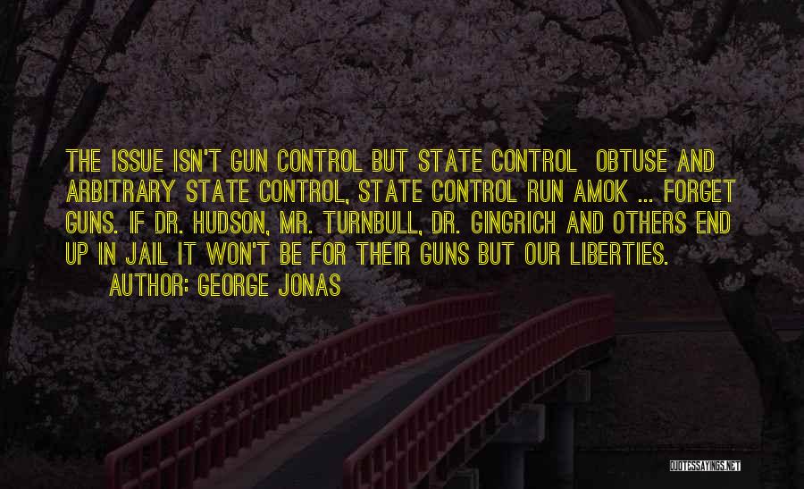 George Jonas Quotes: The Issue Isn't Gun Control But State Control Obtuse And Arbitrary State Control, State Control Run Amok ... Forget Guns.