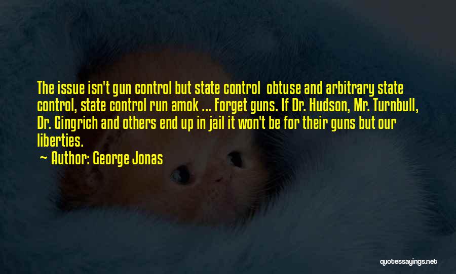 George Jonas Quotes: The Issue Isn't Gun Control But State Control Obtuse And Arbitrary State Control, State Control Run Amok ... Forget Guns.