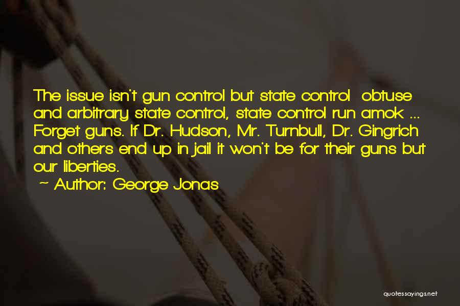 George Jonas Quotes: The Issue Isn't Gun Control But State Control Obtuse And Arbitrary State Control, State Control Run Amok ... Forget Guns.