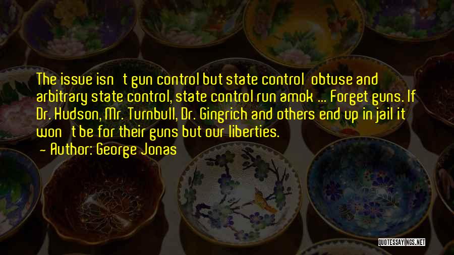 George Jonas Quotes: The Issue Isn't Gun Control But State Control Obtuse And Arbitrary State Control, State Control Run Amok ... Forget Guns.