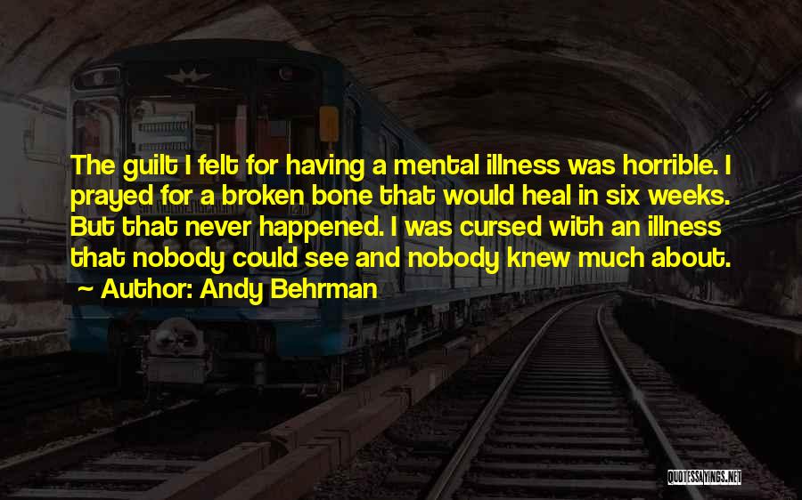 Andy Behrman Quotes: The Guilt I Felt For Having A Mental Illness Was Horrible. I Prayed For A Broken Bone That Would Heal