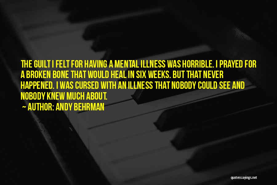 Andy Behrman Quotes: The Guilt I Felt For Having A Mental Illness Was Horrible. I Prayed For A Broken Bone That Would Heal