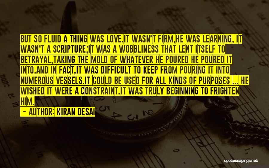 Kiran Desai Quotes: But So Fluid A Thing Was Love.it Wasn't Firm,he Was Learning, It Wasn't A Scripture;it Was A Wobbliness That Lent