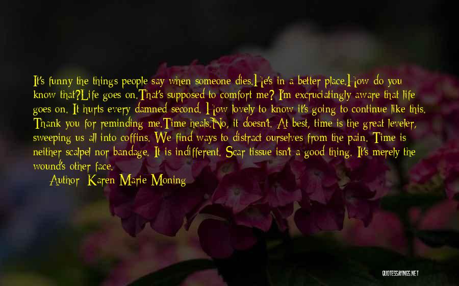 Karen Marie Moning Quotes: It's Funny The Things People Say When Someone Dies.he's In A Better Place.how Do You Know That?life Goes On.that's Supposed