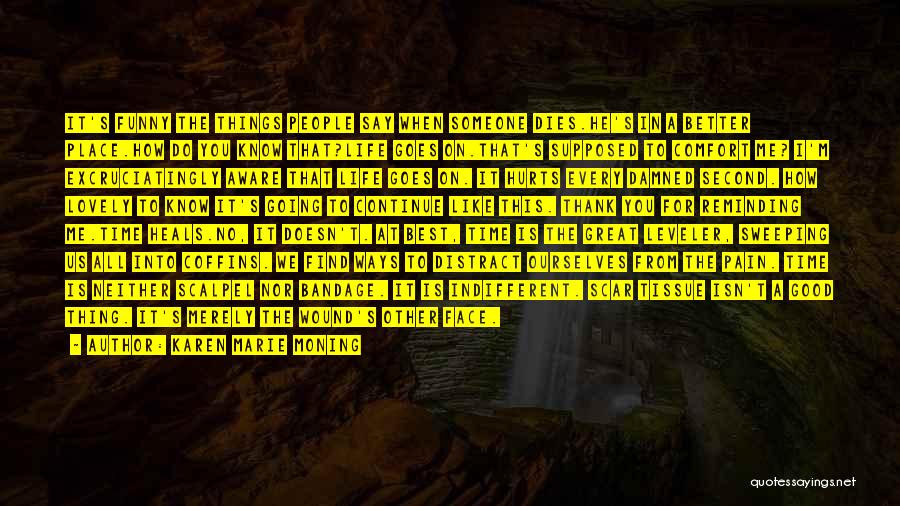 Karen Marie Moning Quotes: It's Funny The Things People Say When Someone Dies.he's In A Better Place.how Do You Know That?life Goes On.that's Supposed