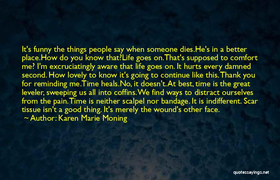 Karen Marie Moning Quotes: It's Funny The Things People Say When Someone Dies.he's In A Better Place.how Do You Know That?life Goes On.that's Supposed