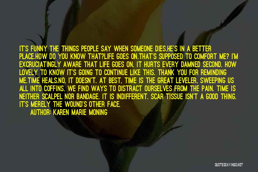 Karen Marie Moning Quotes: It's Funny The Things People Say When Someone Dies.he's In A Better Place.how Do You Know That?life Goes On.that's Supposed