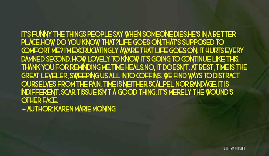 Karen Marie Moning Quotes: It's Funny The Things People Say When Someone Dies.he's In A Better Place.how Do You Know That?life Goes On.that's Supposed