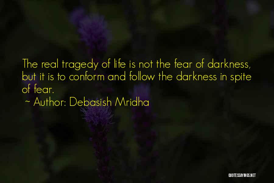 Debasish Mridha Quotes: The Real Tragedy Of Life Is Not The Fear Of Darkness, But It Is To Conform And Follow The Darkness