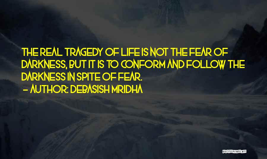 Debasish Mridha Quotes: The Real Tragedy Of Life Is Not The Fear Of Darkness, But It Is To Conform And Follow The Darkness