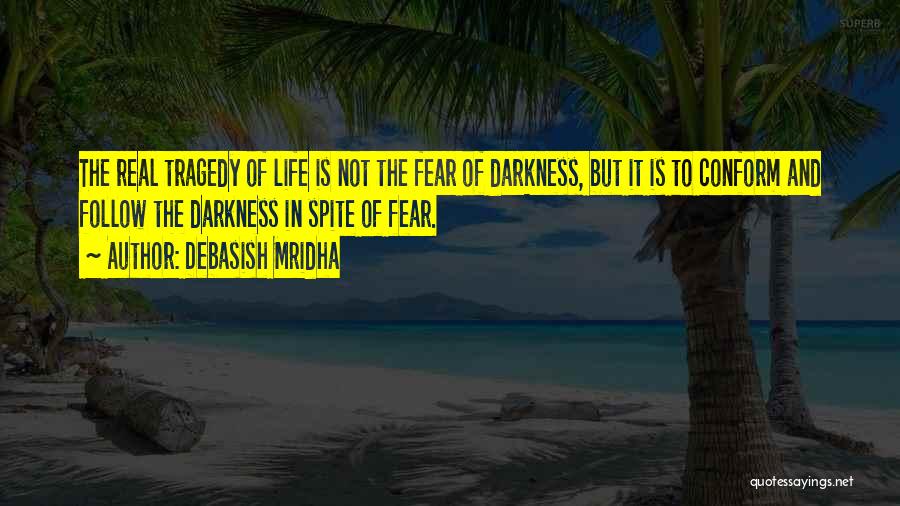 Debasish Mridha Quotes: The Real Tragedy Of Life Is Not The Fear Of Darkness, But It Is To Conform And Follow The Darkness
