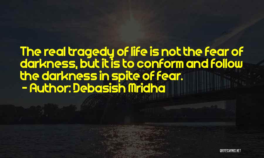 Debasish Mridha Quotes: The Real Tragedy Of Life Is Not The Fear Of Darkness, But It Is To Conform And Follow The Darkness