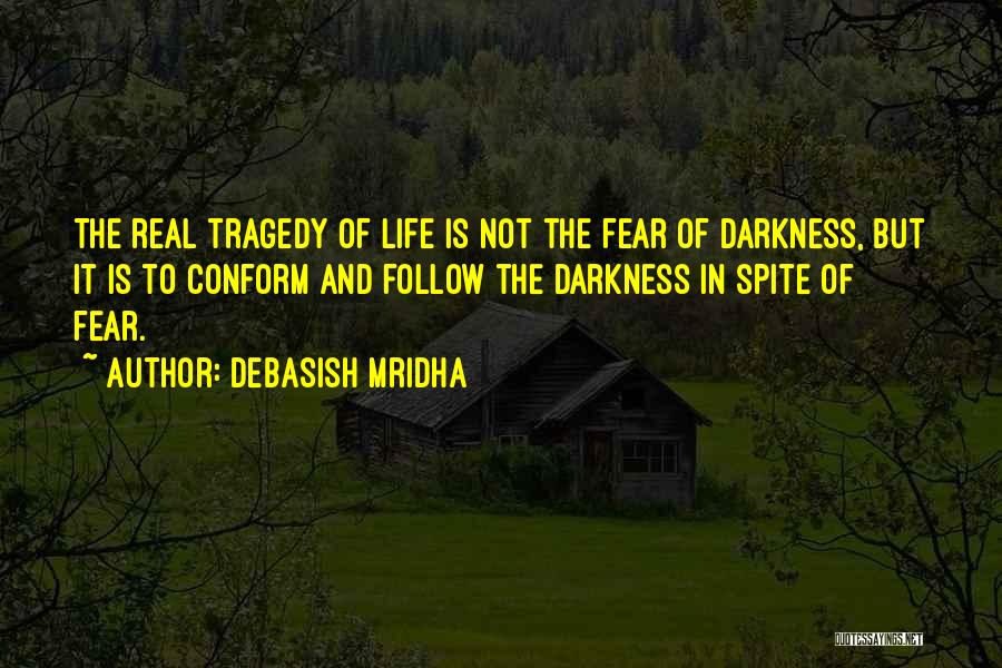 Debasish Mridha Quotes: The Real Tragedy Of Life Is Not The Fear Of Darkness, But It Is To Conform And Follow The Darkness