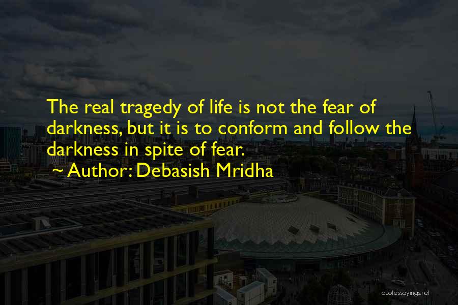 Debasish Mridha Quotes: The Real Tragedy Of Life Is Not The Fear Of Darkness, But It Is To Conform And Follow The Darkness