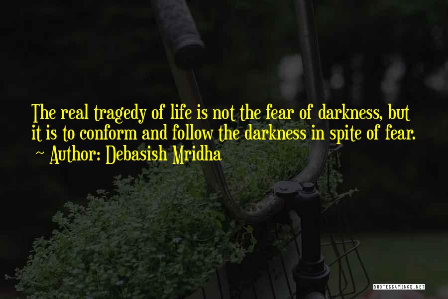 Debasish Mridha Quotes: The Real Tragedy Of Life Is Not The Fear Of Darkness, But It Is To Conform And Follow The Darkness