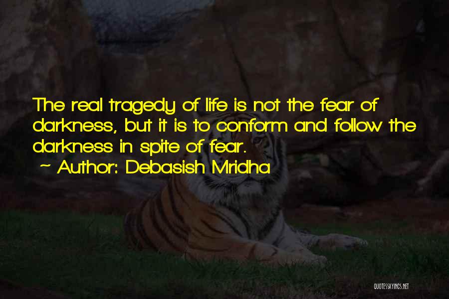 Debasish Mridha Quotes: The Real Tragedy Of Life Is Not The Fear Of Darkness, But It Is To Conform And Follow The Darkness