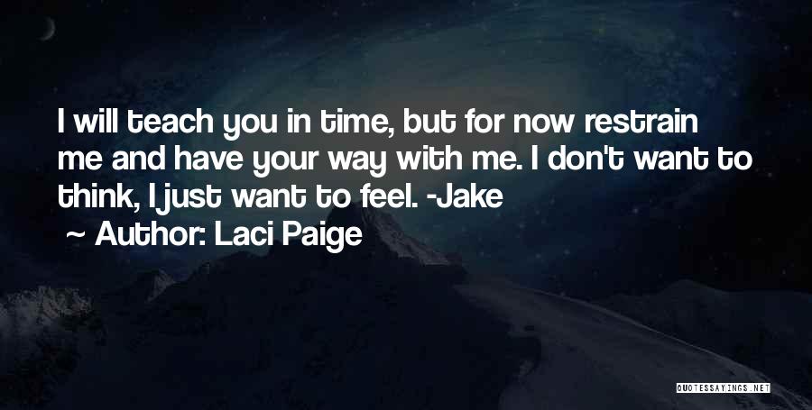 Laci Paige Quotes: I Will Teach You In Time, But For Now Restrain Me And Have Your Way With Me. I Don't Want