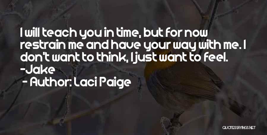 Laci Paige Quotes: I Will Teach You In Time, But For Now Restrain Me And Have Your Way With Me. I Don't Want