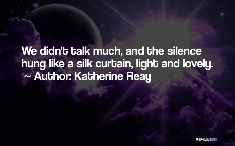 Katherine Reay Quotes: We Didn't Talk Much, And The Silence Hung Like A Silk Curtain, Light And Lovely.