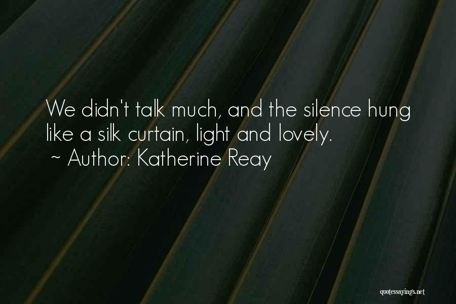 Katherine Reay Quotes: We Didn't Talk Much, And The Silence Hung Like A Silk Curtain, Light And Lovely.