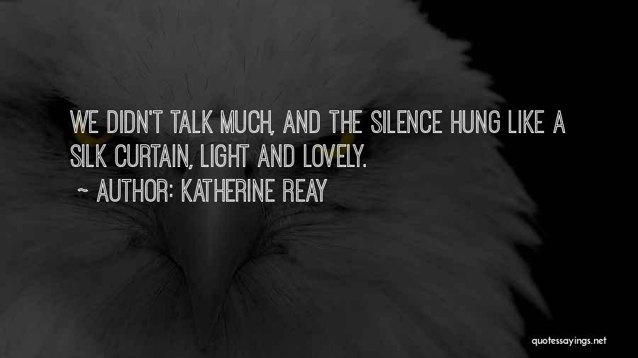 Katherine Reay Quotes: We Didn't Talk Much, And The Silence Hung Like A Silk Curtain, Light And Lovely.