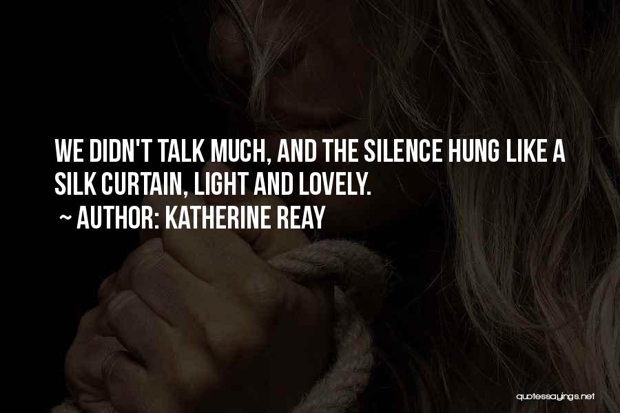 Katherine Reay Quotes: We Didn't Talk Much, And The Silence Hung Like A Silk Curtain, Light And Lovely.