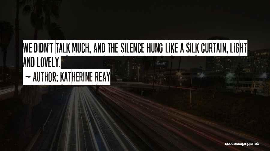 Katherine Reay Quotes: We Didn't Talk Much, And The Silence Hung Like A Silk Curtain, Light And Lovely.