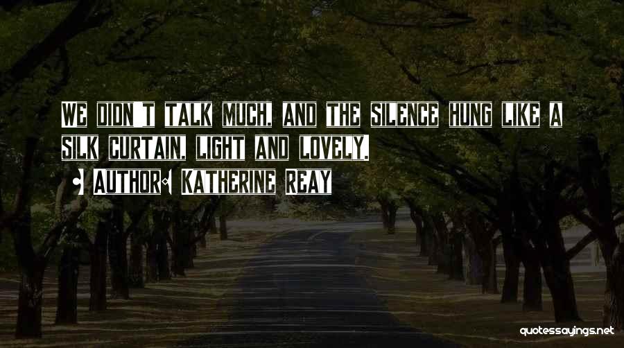Katherine Reay Quotes: We Didn't Talk Much, And The Silence Hung Like A Silk Curtain, Light And Lovely.