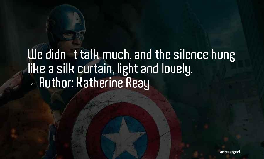 Katherine Reay Quotes: We Didn't Talk Much, And The Silence Hung Like A Silk Curtain, Light And Lovely.