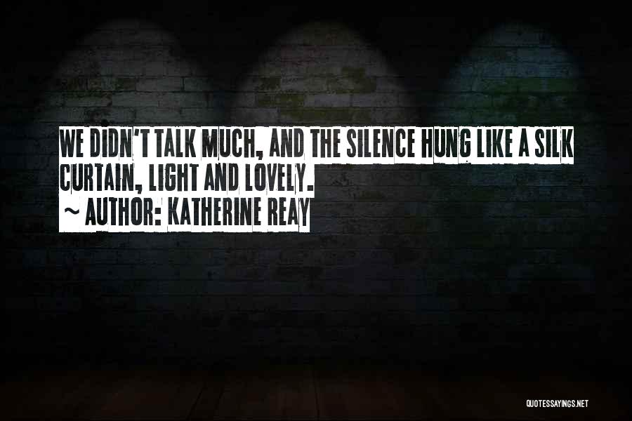 Katherine Reay Quotes: We Didn't Talk Much, And The Silence Hung Like A Silk Curtain, Light And Lovely.