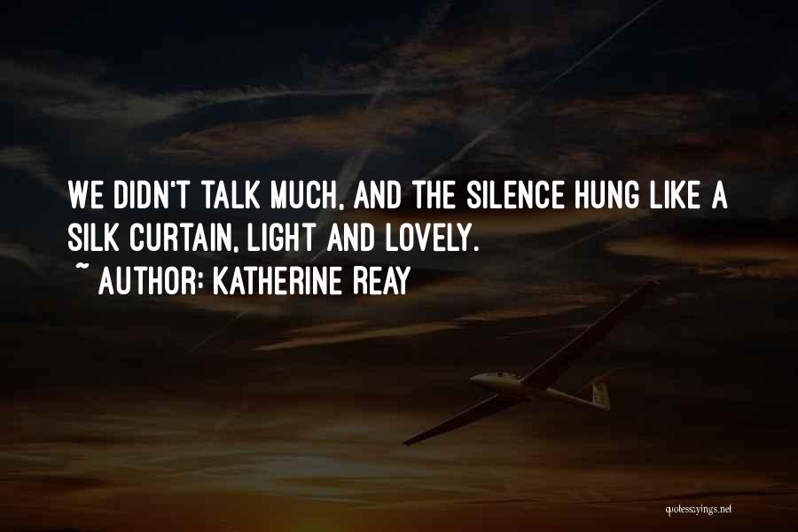 Katherine Reay Quotes: We Didn't Talk Much, And The Silence Hung Like A Silk Curtain, Light And Lovely.