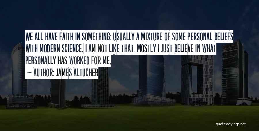 James Altucher Quotes: We All Have Faith In Something: Usually A Mixture Of Some Personal Beliefs With Modern Science. I Am Not Like
