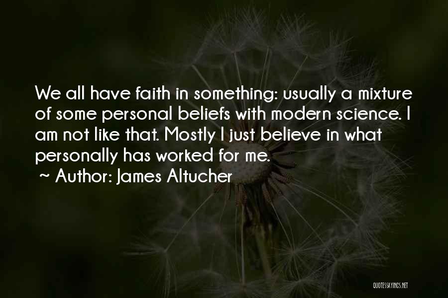 James Altucher Quotes: We All Have Faith In Something: Usually A Mixture Of Some Personal Beliefs With Modern Science. I Am Not Like